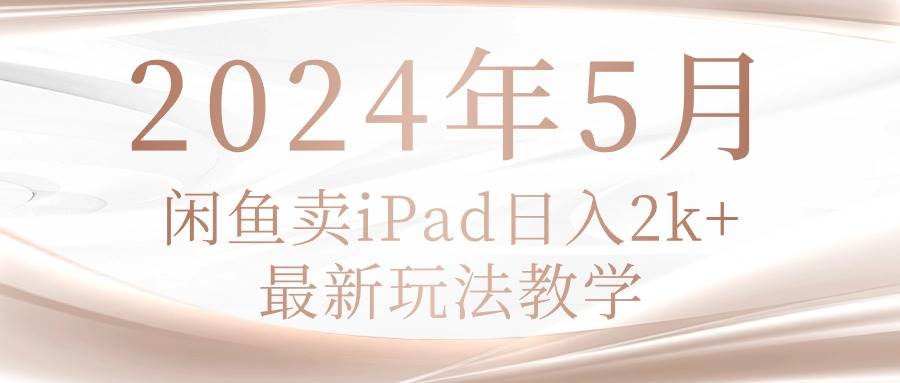 2024年5月闲鱼卖ipad日入2k，最新玩法教学-墨昀爱搬砖