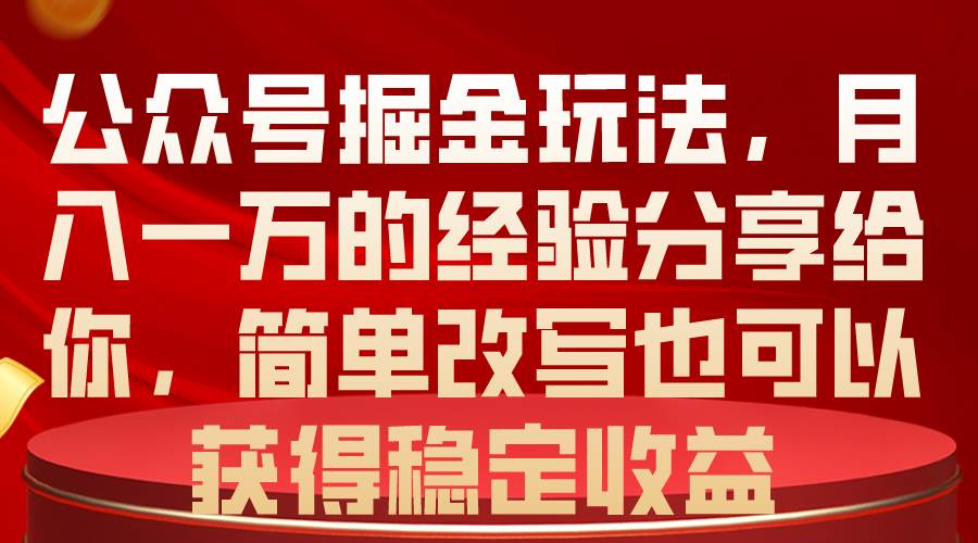 公众号掘金玩法，月入一万的经验分享给你，简单改写也可以获得稳定收益-墨昀爱搬砖