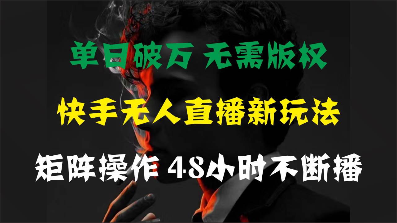 单日破万，快手无人直播新玩法，无需版权，支持矩阵操作，48小时不断播-墨昀爱搬砖