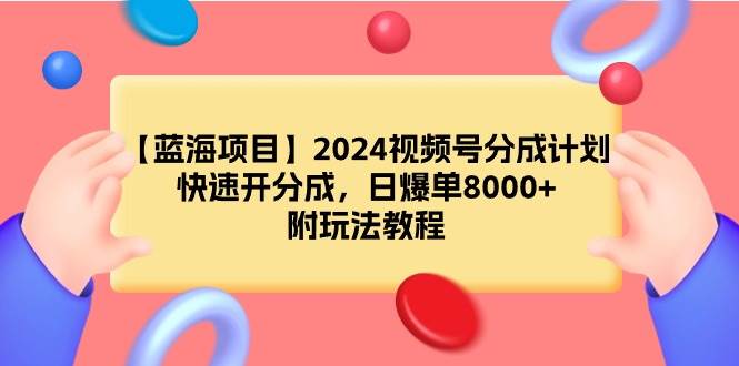 【蓝海项目】2024视频号分成计划，快速开分成，日爆单8000+，附玩法教程-墨昀爱搬砖