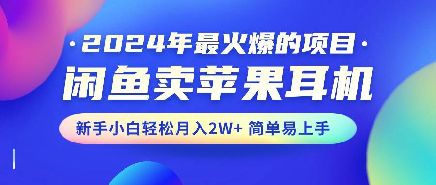 2024年最火爆的项目，闲鱼卖苹果耳机，新手小白轻松月入2W+简单易上手-墨昀爱搬砖