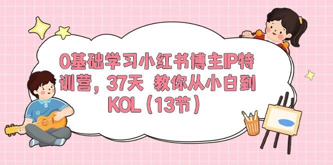 0基础学习小红书博主IP特训营，37天 教你从小白到KOL（13节）-墨昀爱搬砖