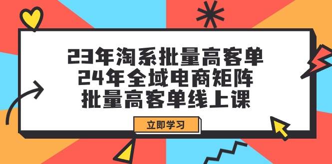 23年淘系批量高客单+24年全域电商矩阵，批量高客单线上课（109节课）-墨昀爱搬砖