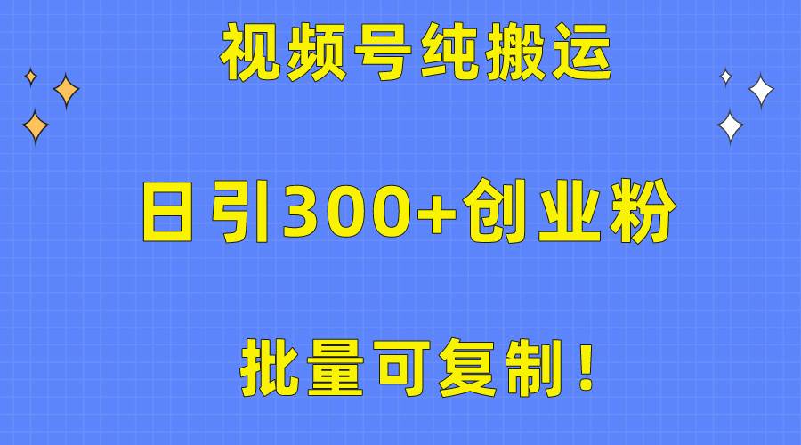 批量可复制！视频号纯搬运日引300+创业粉教程！-墨昀爱搬砖