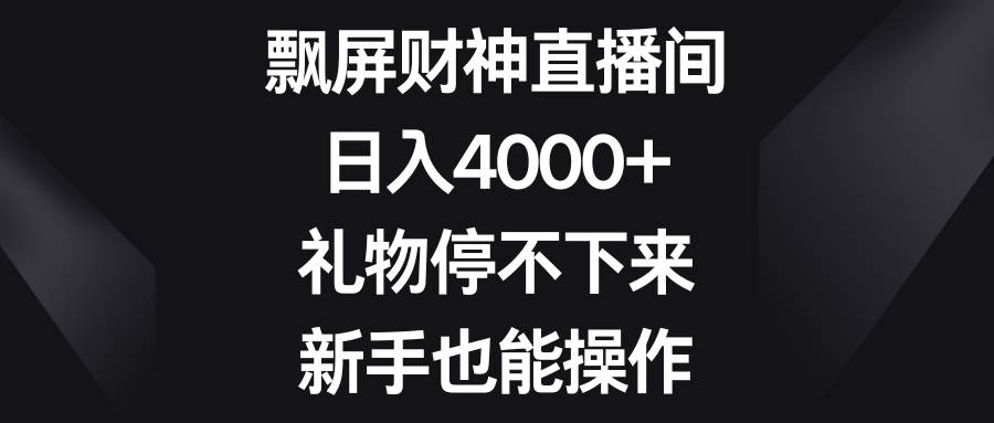 飘屏财神直播间，日入4000+，礼物停不下来，新手也能操作-墨昀爱搬砖