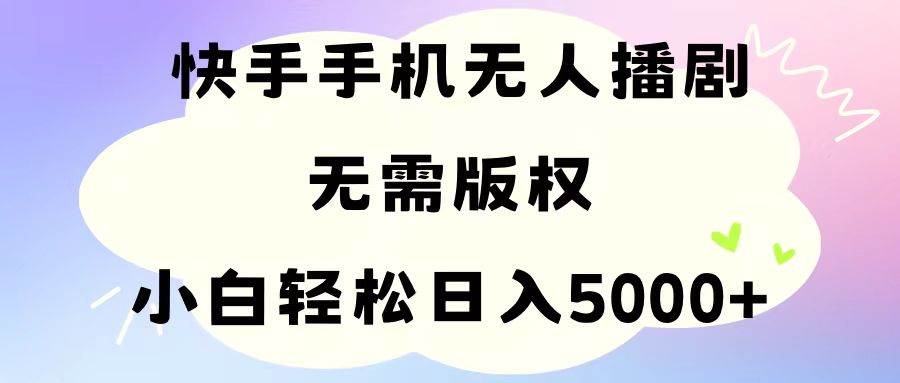 手机快手无人播剧，无需硬改，轻松解决版权问题，小白轻松日入5000+-墨昀爱搬砖