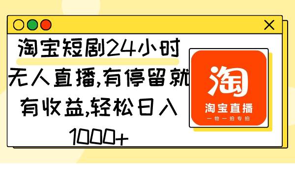 淘宝短剧24小时无人直播，有停留就有收益,轻松日入1000+-墨昀爱搬砖