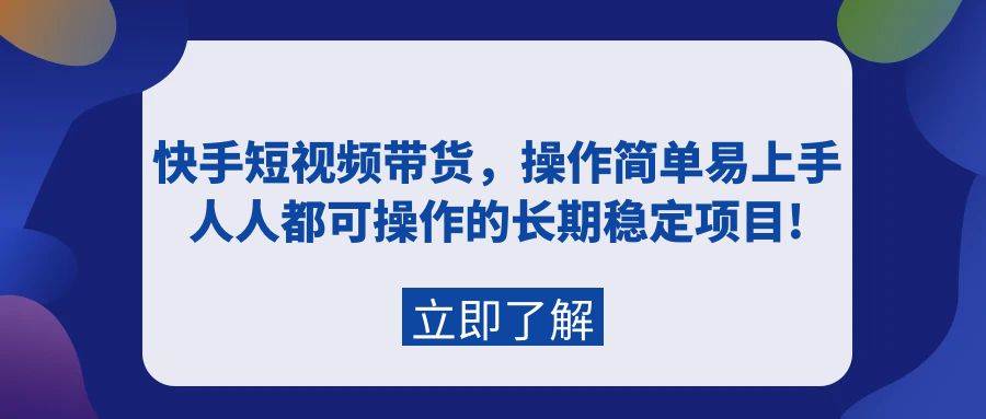 快手短视频带货，操作简单易上手，人人都可操作的长期稳定项目!-墨昀爱搬砖