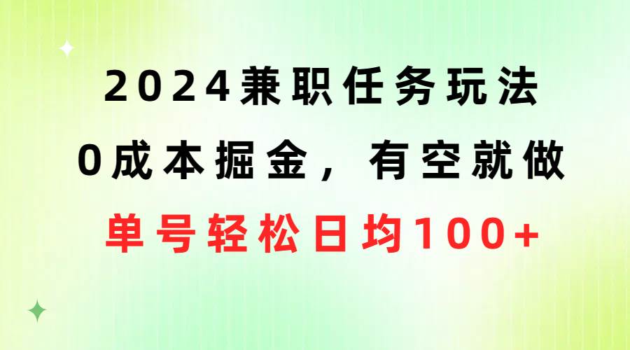 2024兼职任务玩法 0成本掘金，有空就做 单号轻松日均100+-墨昀爱搬砖