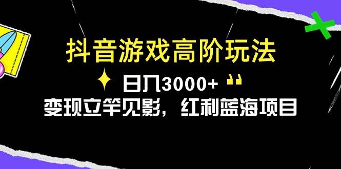 抖音游戏高阶玩法，日入3000+，变现立竿见影，红利蓝海项目-墨昀爱搬砖