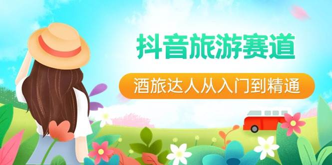 抖音旅游赛道酒 旅达人从入门到精通：直播+短视频+旅游  未来5年风口-墨昀爱搬砖