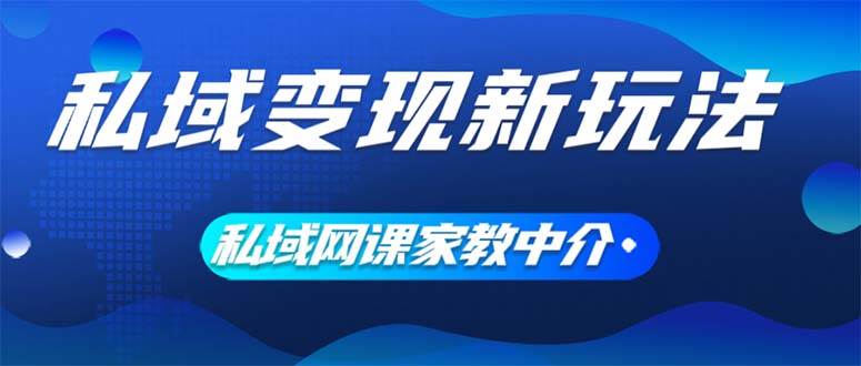 私域变现新玩法，网课家教中介，只做渠道和流量，让大学生给你打工、0…-墨昀爱搬砖