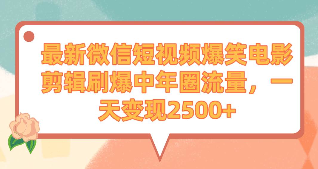 最新微信短视频爆笑电影剪辑刷爆中年圈流量，一天变现2500+-墨昀爱搬砖