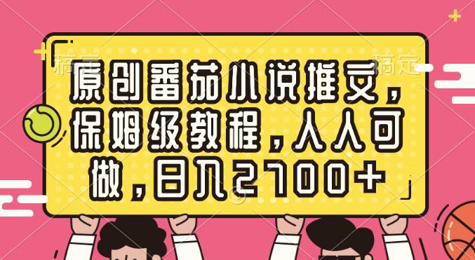 原创番茄小说推文，保姆级教程，人人可做，日入2700+-墨昀爱搬砖