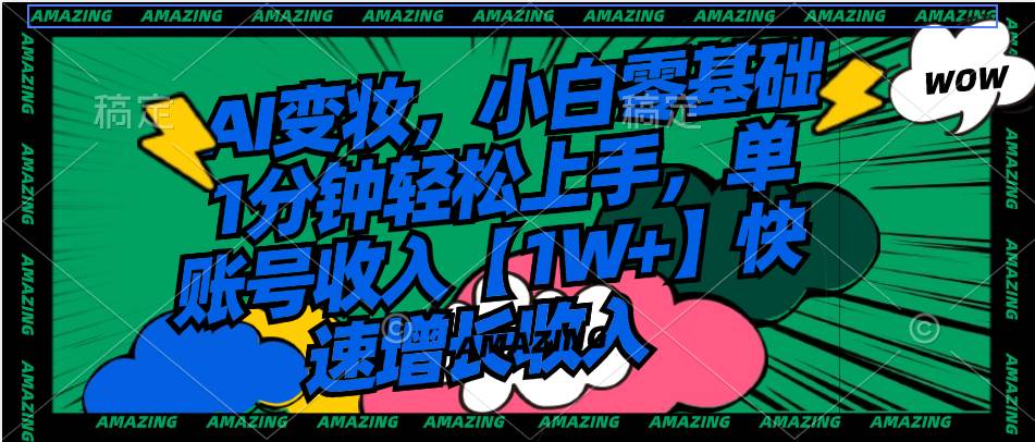 AI变妆，小白零基础1分钟轻松上手，单账号收入【1W+】快速增长收入-墨昀爱搬砖