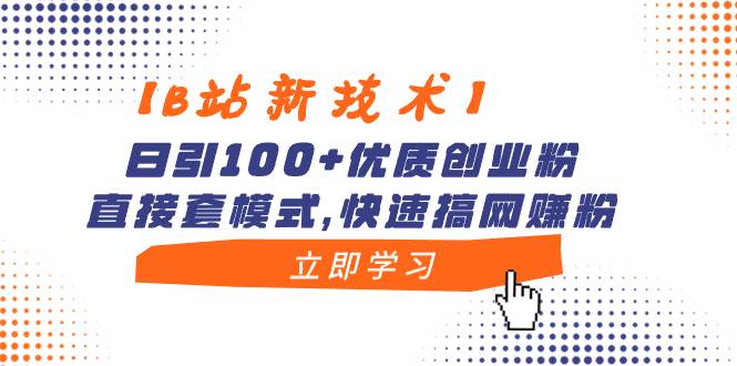 【B站新技术】日引100+优质创业粉，直接套模式，快速搞网赚粉-墨昀爱搬砖