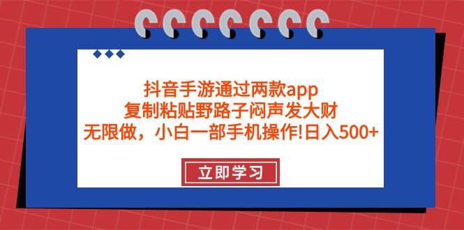 抖音手游通过两款app，复制粘贴野路子闷声发大财，无限做 一部手机日入500+-墨昀爱搬砖