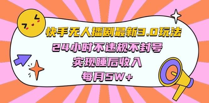 快手 最新无人播剧3.0玩法，24小时不违规不封号，实现睡后收入，每...-墨昀爱搬砖