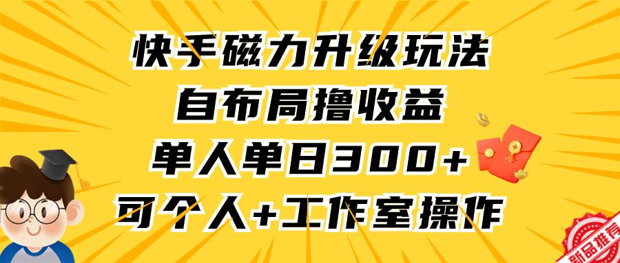 快手磁力升级玩法，自布局撸收益，单人单日300+，个人工作室均可操作-墨昀爱搬砖
