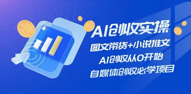 AI创收实操—图文带货+小说推文，AI创收从0开始，自媒体创收必学项目-墨昀爱搬砖