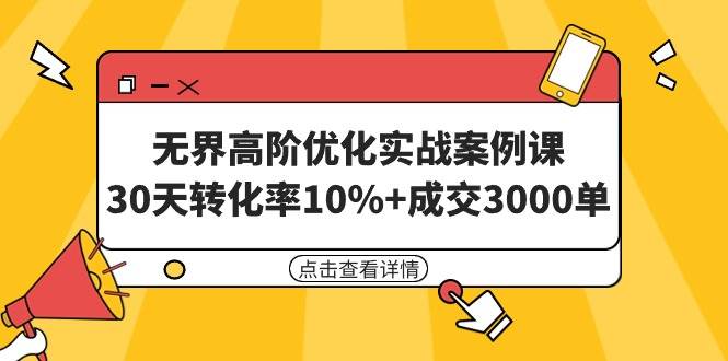 无界高阶优化实战案例课，30天转化率10%+成交3000单（8节课）-墨昀爱搬砖