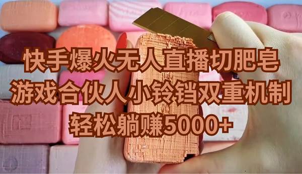 快手爆火无人直播切肥皂，游戏合伙人小铃铛双重机制，轻松躺赚5000+-墨昀爱搬砖
