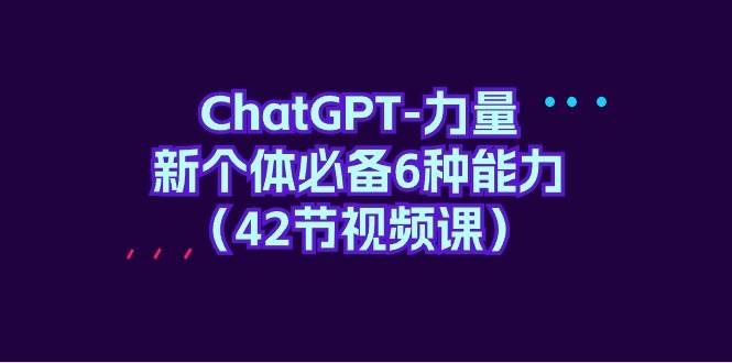 ChatGPT-力量 新个体必备6种能力（42节视频课）-墨昀爱搬砖