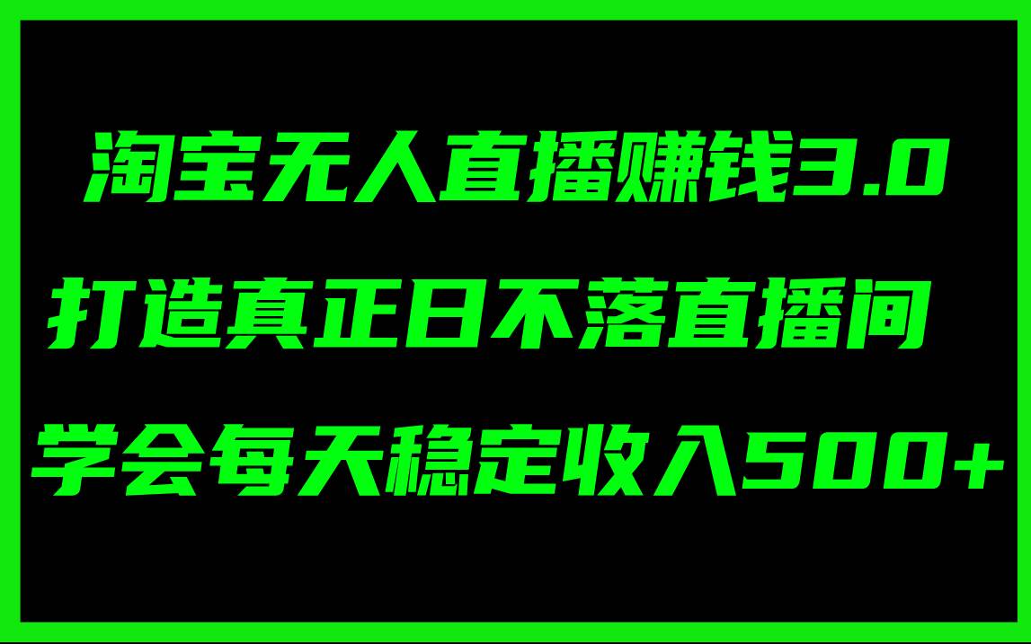 淘宝无人直播赚钱3.0，打造真正日不落直播间 ，学会每天稳定收入500+-墨昀爱搬砖