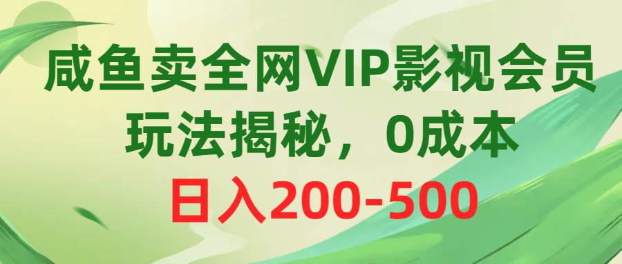 咸鱼卖全网VIP影视会员，玩法揭秘，0成本日入200-500-墨昀爱搬砖