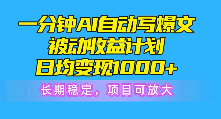 一分钟AI爆文被动收益计划，日均变现1000+，长期稳定，项目可放大-墨昀爱搬砖
