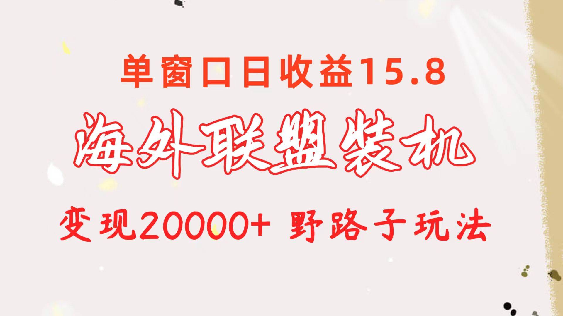 海外联盟装机 单窗口日收益15.8  变现20000+ 野路子玩法-墨昀爱搬砖