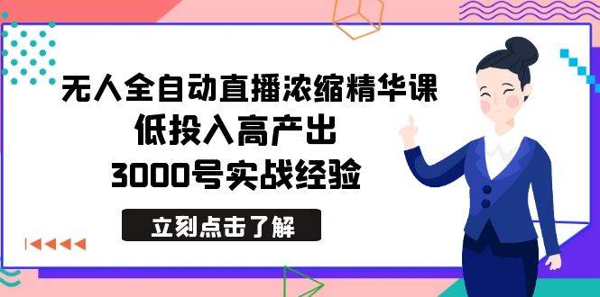 最新无人全自动直播浓缩精华课，低投入高产出，3000号实战经验-墨昀爱搬砖
