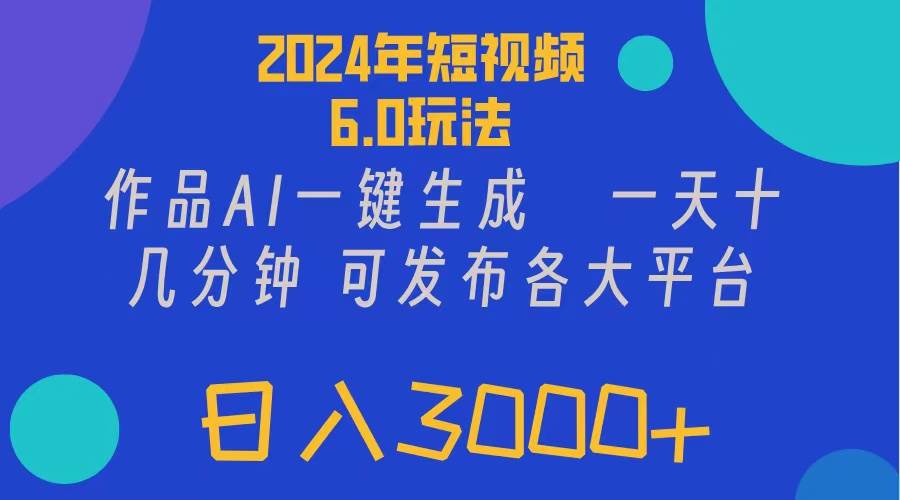 2024年短视频6.0玩法，作品AI一键生成，可各大短视频同发布。轻松日入3…-墨昀爱搬砖