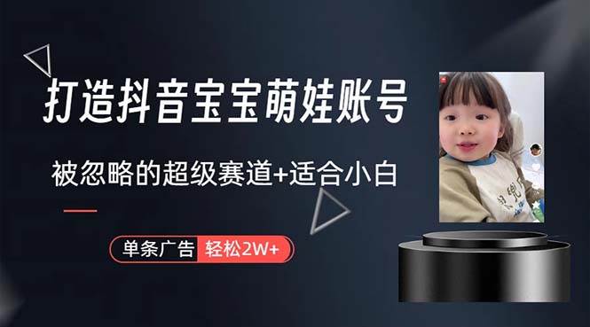 打造抖音宝宝账号，一条广告2W，大部分人忽略的超级赛道，小白简单入手-墨昀爱搬砖