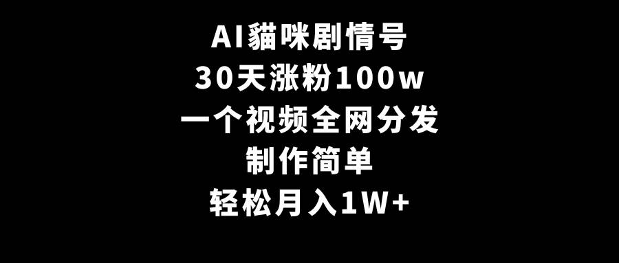 AI貓咪剧情号，30天涨粉100w，制作简单，一个视频全网分发，轻松月入1W+-墨昀爱搬砖