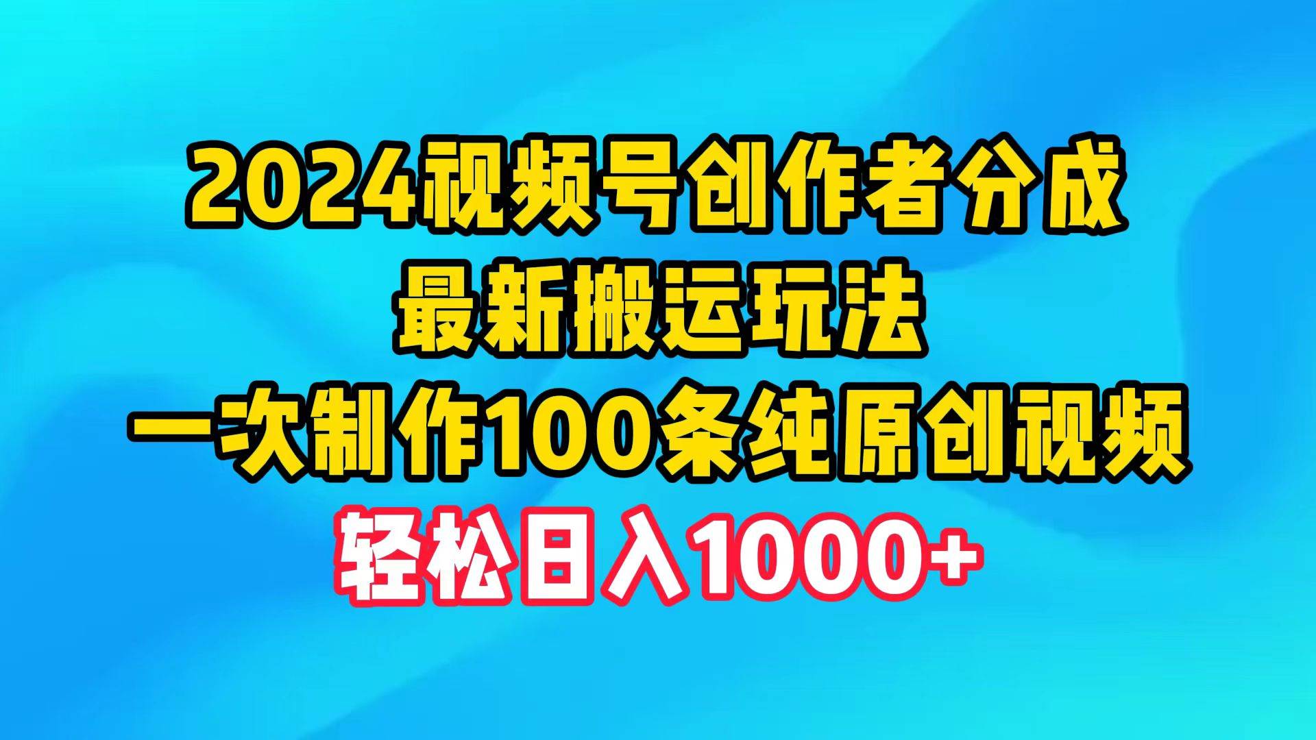 2024视频号创作者分成，最新搬运玩法，一次制作100条纯原创视频，日入1000+-墨昀爱搬砖