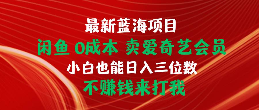 最新蓝海项目 闲鱼0成本 卖爱奇艺会员 小白也能入三位数 不赚钱来打我-墨昀爱搬砖