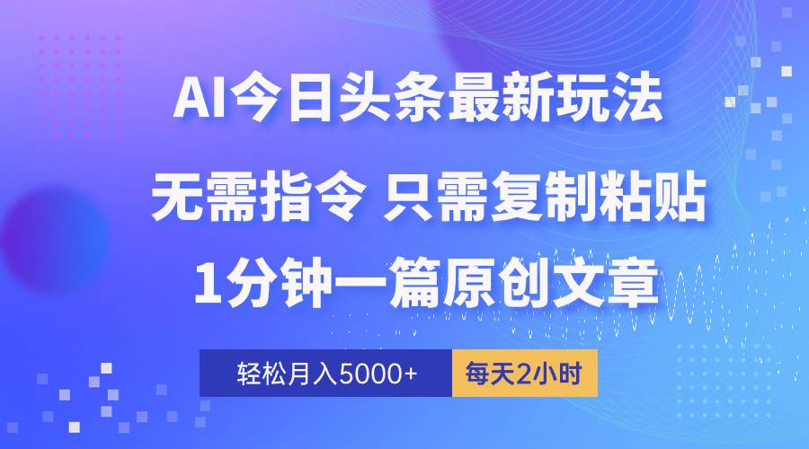 AI头条最新玩法 1分钟一篇 100%过原创 无脑复制粘贴 轻松月入5000+ 每…-墨昀爱搬砖
