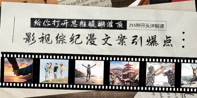 影视综纪漫文案引爆点，给你打开思维醍醐灌顶+255种开头详解课（26节）-墨昀爱搬砖