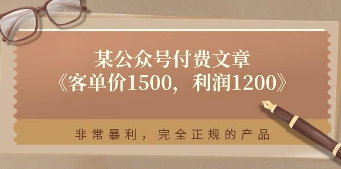 某付费文章《客单价1500，利润1200》非常暴利，完全正规的产品-墨昀爱搬砖