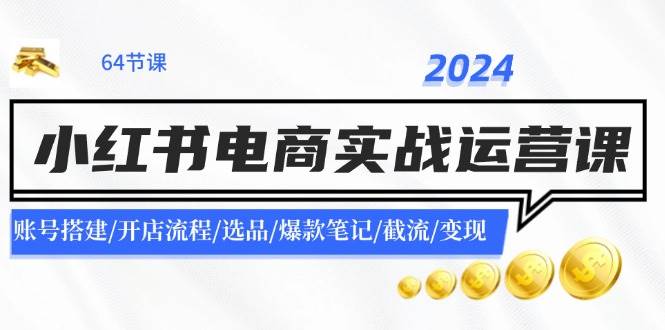 2024小红书电商实战运营课：账号搭建/开店流程/选品/爆款笔记/截流/变现-墨昀爱搬砖