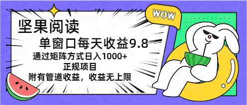 坚果阅读单窗口每天收益9.8通过矩阵方式日入1000+正规项目附有管道收益...-墨昀爱搬砖