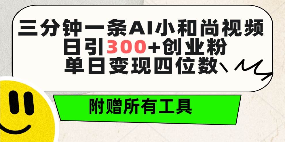 三分钟一条AI小和尚视频 ，日引300+创业粉。单日变现四位数 ，附赠全套工具-墨昀爱搬砖
