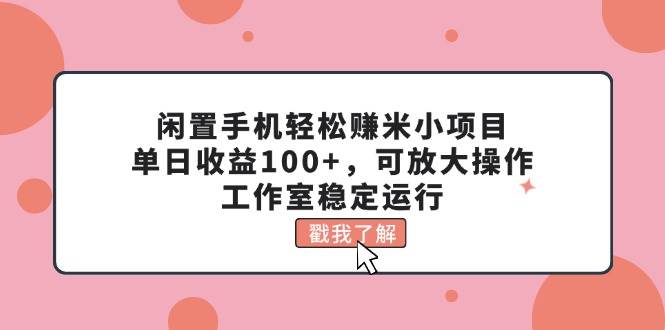 闲置手机轻松赚米小项目，单日收益100+，可放大操作，工作室稳定运行-墨昀爱搬砖