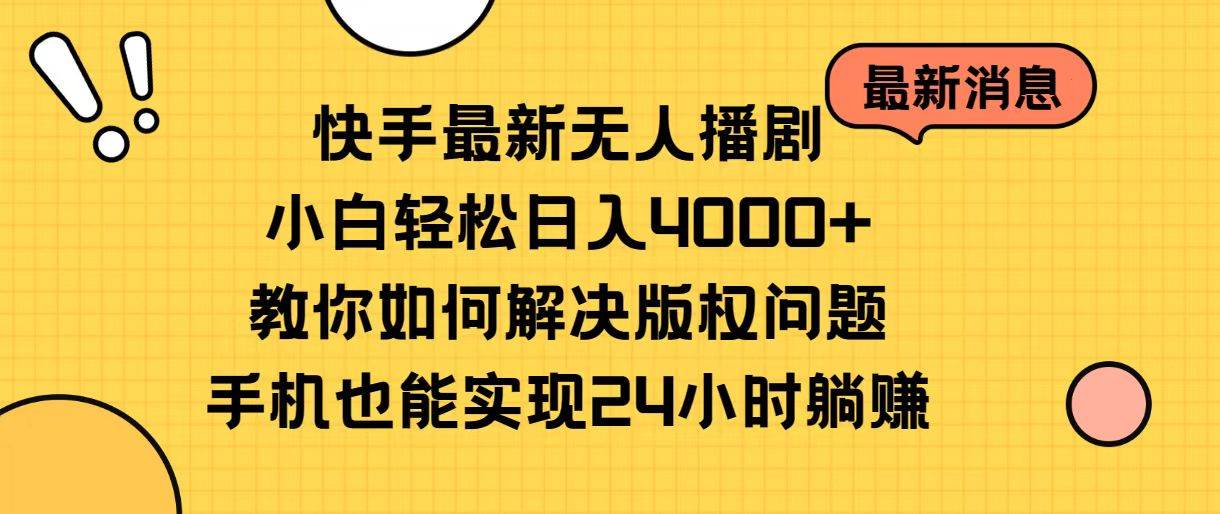 快手最新无人播剧，小白轻松日入4000+教你如何解决版权问题，手机也能...-墨昀爱搬砖