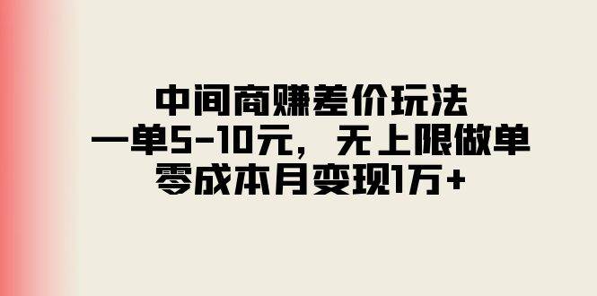 中间商赚差价玩法，一单5-10元，无上限做单，零成本月变现1万+-墨昀爱搬砖