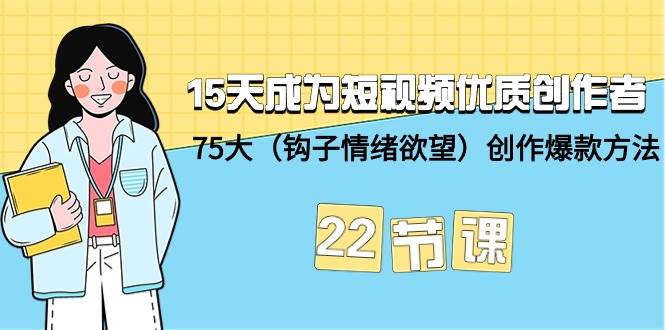 15天成为短视频-优质创作者+75大（钩子-情绪欲望）创作爆款方法-22节课-墨昀爱搬砖