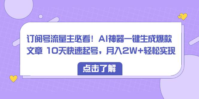 订阅号流量主必看！AI神器一键生成爆款文章 10天快速起号，月入2W+轻松实现-墨昀爱搬砖