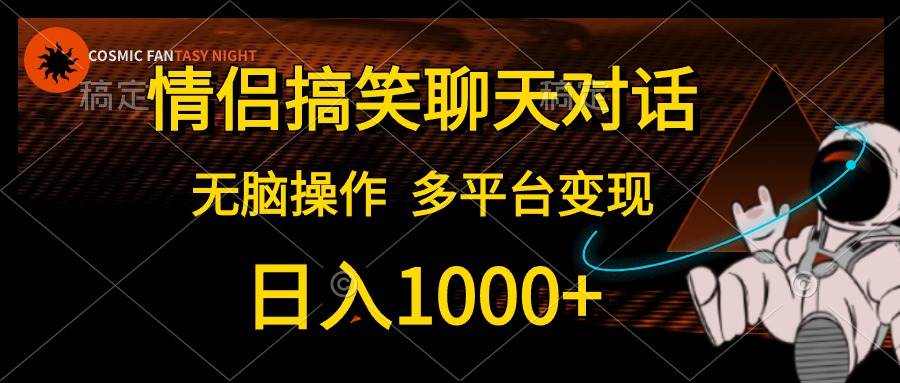 情侣搞笑聊天对话，日入1000+,无脑操作，多平台变现-墨昀爱搬砖