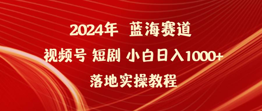 2024年蓝海赛道视频号短剧 小白日入1000+落地实操教程-墨昀爱搬砖